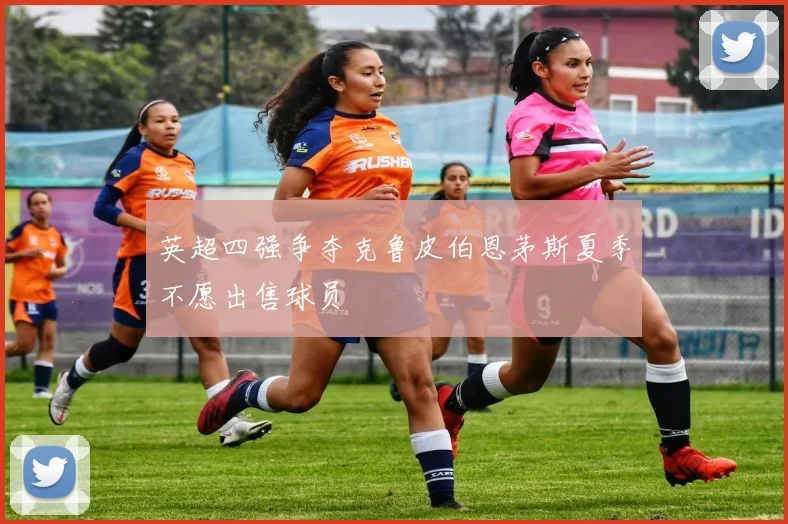 英超四强争夺克鲁皮伯恩茅斯夏季不愿出售球员
