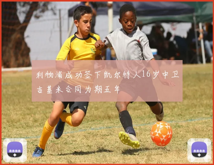 利物浦成功签下凯尔特人16岁中卫吉基米合同为期五年