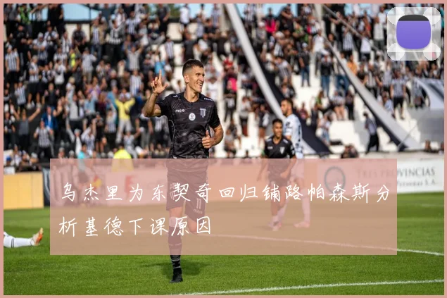 乌杰里为东契奇回归铺路帕森斯分析基德下课原因