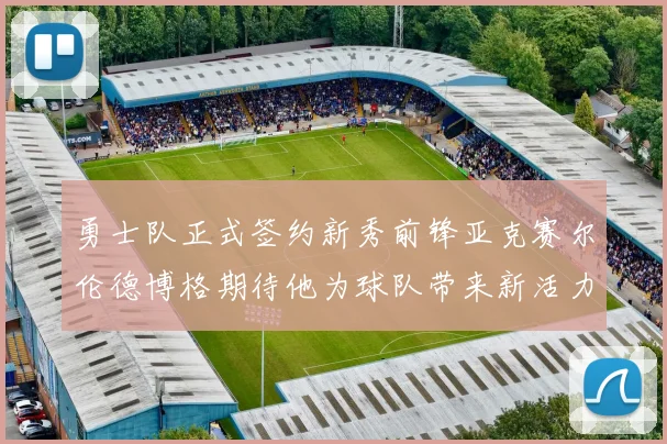 勇士队正式签约新秀前锋亚克赛尔伦德博格期待他为球队带来新活力
