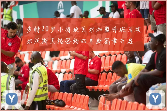 多特20岁小将坎贝尔加盟升班马埃尔沃斯贝格签约四年新篇章开启