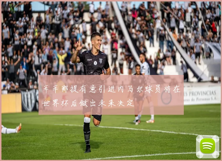 辛辛那提有意引进内马尔球员将在世界杯后做出未来决定