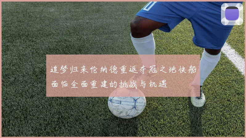 追梦归来伦纳德重返夺冠之地快船面临全面重建的挑战与机遇