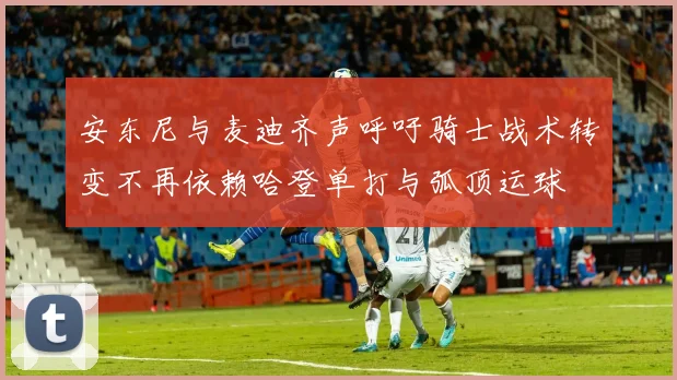 安东尼与麦迪齐声呼吁骑士战术转变不再依赖哈登单打与弧顶运球