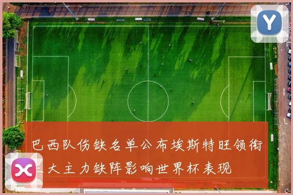巴西队伤缺名单公布埃斯特旺领衔三大主力缺阵影响世界杯表现