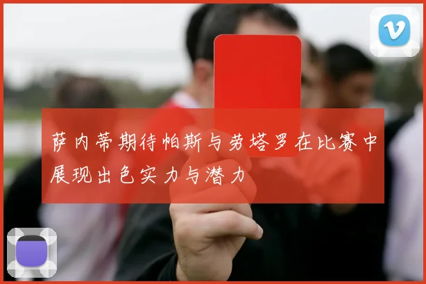 萨内蒂期待帕斯与劳塔罗在比赛中展现出色实力与潜力