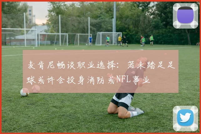 麦肯尼畅谈职业选择：若未踏足足球或许会投身消防或NFL事业