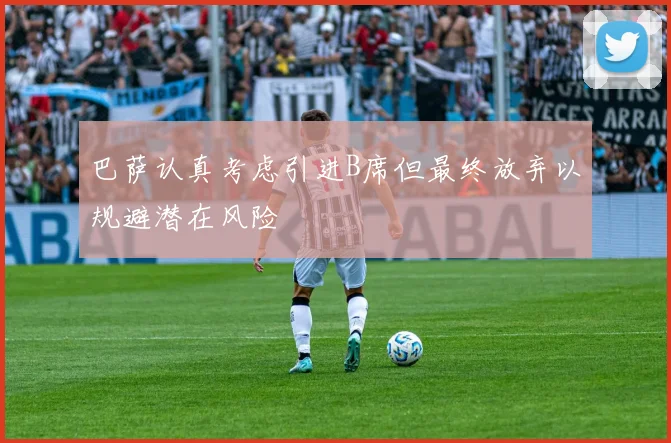 巴萨认真考虑引进B席但最终放弃以规避潜在风险